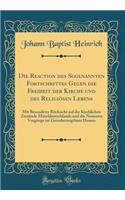 Die Reaction Des Sogenannten Fortschrittes Gegen Die Freiheit Der Kirche Und Des Religiï¿½sen Lebens: Mit Besonderer Rï¿½cksicht Auf Die Kirchlichen Zustï¿½nde Mitteldeutschlands Und Die Neuesten Vorgï¿½nge Im Grossherzogthum Hessen (Classic Reprin