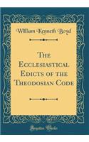 The Ecclesiastical Edicts of the Theodosian Code (Classic Reprint)