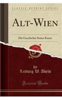 Alt-Wien: Die Geschichte Seiner Kunst (Classic Reprint)