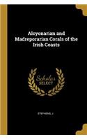 Alcyonarian and Madreporarian Corals of the Irish Coasts