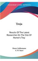 Troja: Results Of The Latest Researches On The Site Of Homer's Troy