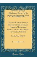 Twenty-Eighth Annual Report of the Woman's Foreign Missionary Society of the Methodist Episcopal Church: For the Year 1896-97 (Classic Reprint)