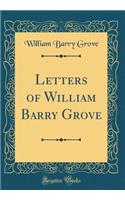 Letters of William Barry Grove (Classic Reprint)