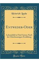 Entweder-Oder: Lebensbild in Fünf Acten; Nach der Gleichnamigen Erzählung (Classic Reprint)