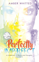 Perfectly Imperfect: A Collection of Words and Thoughts, Volume 3
