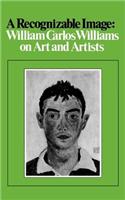 A Recognizable Image: William Carlos Williams on Art and Artists: William Carlos Williams on Art and Artists