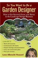 So You Want to Be a Garden Designer: How to Get Started, Grow, and Thrive in the Landscape Design Business