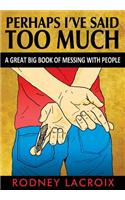Perhaps I've Said Too Much (a Great Big Book of Messing with People)