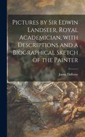 Pictures by Sir Edwin Landseer, Royal Academician, With Descriptions and a Biographical Sketch of the Painter