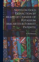 Notes on Gold Extraction by Means of Cyanide of Potassium (MacArthur-Forrest Patents),