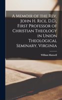 Memoir of the Rev. John H. Rice, D.D., First Professor of Christian Theology in Union Theological Seminary, Virginia