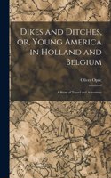 Dikes and Ditches, or, Young America in Holland and Belgium: A Story of Travel and Adventure