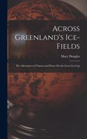 Across Greenland's Ice-Fields: The Adventures of Nansen and Peary On the Great Ice-Cap