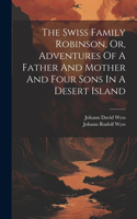 Swiss Family Robinson, Or, Adventures Of A Father And Mother And Four Sons In A Desert Island