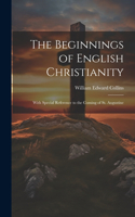 Beginnings of English Christianity; With Special Reference to the Coming of St. Augustine