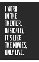 I Work In The Theater. Basically, It's Like The Movies, Only Live: Blank Lined Notebook