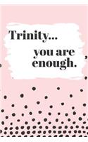 Trinity You are Enough: Cute Personalized Diary / Notebook / Journal/ Greetings / Appreciation Quote Gift (6 x 9 - 110 Blank Lined Pages)