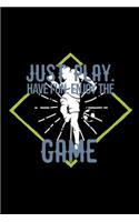 Just play. Have fun. Enjoy the Game