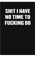 Shit I Have No Fucking Time to Do