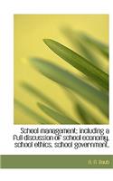 School Management; Including a Full Discussion of School Economy, School Ethics, School Government,