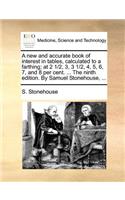 A New and Accurate Book of Interest in Tables, Calculated to a Farthing; At 2 1/2, 3, 3 1/2, 4, 5, 6, 7, and 8 Per Cent. ... the Ninth Edition. by Samuel Stonehouse, ...