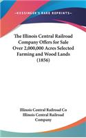 The Illinois Central Railroad Company Offers for Sale Over 2,000,000 Acres Selected Farming and Wood Lands (1856)