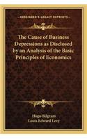 The Cause of Business Depressions as Disclosed by an Analysis of the Basic Principles of Economics