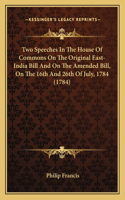 Two Speeches in the House of Commons on the Original East-Intwo Speeches in the House of Commons on the Original East-India Bill and on the Amended Bill, on the 16th and 26th of Judia Bill and on the Amended Bill, on the 16th and 26th of July, 1784