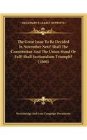 The Great Issue To Be Decided In November Next! Shall The Constitution And The Union Stand Or Fall? Shall Sectionalism Triumph? (1860)