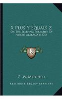 X Plus Y Equals Z: Or The Sleeping Preacher Of North Alabama (1876)