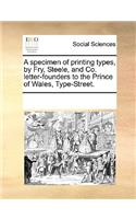 A Specimen of Printing Types, by Fry, Steele, and Co. Letter-Founders to the Prince of Wales, Type-Street.: (English)