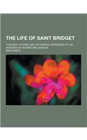 The Life of Saint Bridget; The Mary of Erin and the Special Patroness of the Dioceses of Kildare and Leighlin
