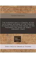 The Slighted Maid a Comedy, Acted with Great Applause at the Theatre in Little Lincolns-Inn-Fields, by His Highness the Duke of York's Servants. (1663)