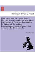 Centenaire. Le Proce S Des 132 Nantais, Avec Une Relation Ine Dite de Leur Voyage a Paris Par Le Comte de La Gue Re, Et Des Notices Biographiques, Une Pre Face Et Des Notes Par R. Kerviler, Etc.