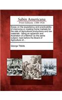 Essay on the Expediency and Practicability of Improving or Creating Home Markets for the Sale of Agricultural Productions and Raw Materials: Being an Appendix and Illustration of a Memoir on the Same Subject, Read Before the Board of Agriculture Of...