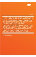 Life, Labours, and Writings of Caesar Malan, Minister of the Gospel in the Church of Geneva, Doctor of Divinity, and Pastor of L'Eglise Du Temoignage