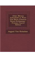 Ueber Meinen Aufenthalt in Wien: Und Meine Erbetene Dienst-Entlassung