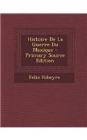 Histoire de La Guerre Du Mexique - Primary Source Edition