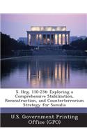 S. Hrg. 110-234: Exploring a Comprehensive Stabilization, Reconstruction, and Counterterrorism Strategy for Somalia