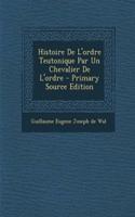 Histoire De L'ordre Teutonique Par Un Chevalier De L'ordre