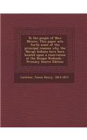 To the People of New Mexico. This Paper Sets Forth Some of the Principal Reasons Why the Navajo Indians Have Been Located Upon a Reservation at the Bosque Redondo - Primary Source Edition