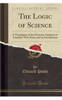 The Logic of Science: A Translation of the Posterior Analytics of Aristotle; With Notes and an Introduction (Classic Reprint)