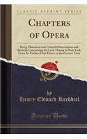 Chapters of Opera: Being Historical and Critical Observations and Records Concerning the Lyric Drama in New York from Its Earliest Days Down to the Present Time (Class