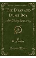 The Deaf and Dumb Boy: A Tale; With Some Account of the Mode of Educating the Deaf and Dumb (Classic Reprint): A Tale; With Some Account of the Mode of Educating the Deaf and Dumb (Classic Reprint)