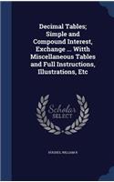 Decimal Tables; Simple and Compound Interest, Exchange ... Witth Miscellaneous Tables and Full Instructions, Illustrations, Etc