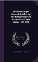 The Founding of Spanish California, the Northwestward Expansion of New Spain, 1687-1783