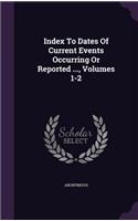 Index To Dates Of Current Events Occurring Or Reported ..., Volumes 1-2
