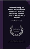 Examination by the Public Health Service of Persons Brought Before the Juvenile Court of the District of Columbia: Hearings...On H.R. 7212