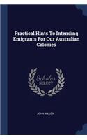 Practical Hints To Intending Emigrants For Our Australian Colonies