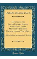 Minutes of the South-Eastern Indiana Conference of the Methodist Episcopal Church, for the Year 1856-7: Held in Madison, Ia., September 17-22, 1856 (Classic Reprint)